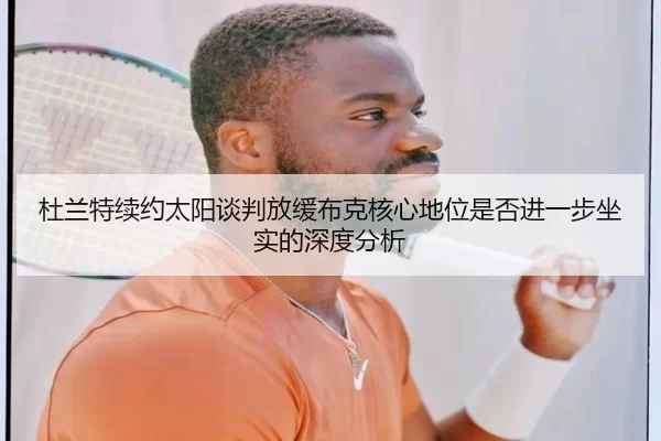 杜兰特续约太阳谈判放缓布克核心地位是否进一步坐实的深度分析